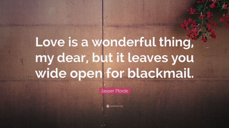 Jasper Fforde Quote: “Love is a wonderful thing, my dear, but it leaves you wide open for blackmail.”