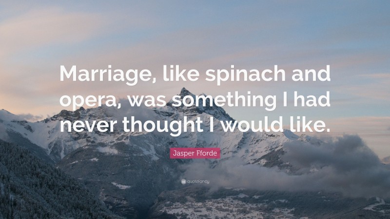 Jasper Fforde Quote: “Marriage, like spinach and opera, was something I had never thought I would like.”