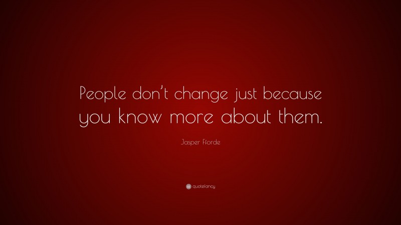 Jasper Fforde Quote: “People don’t change just because you know more about them.”