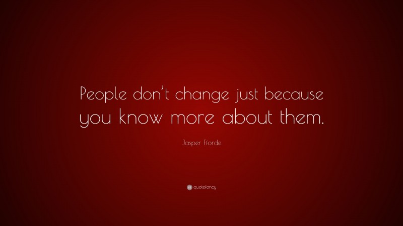 Jasper Fforde Quote: “People don’t change just because you know more about them.”