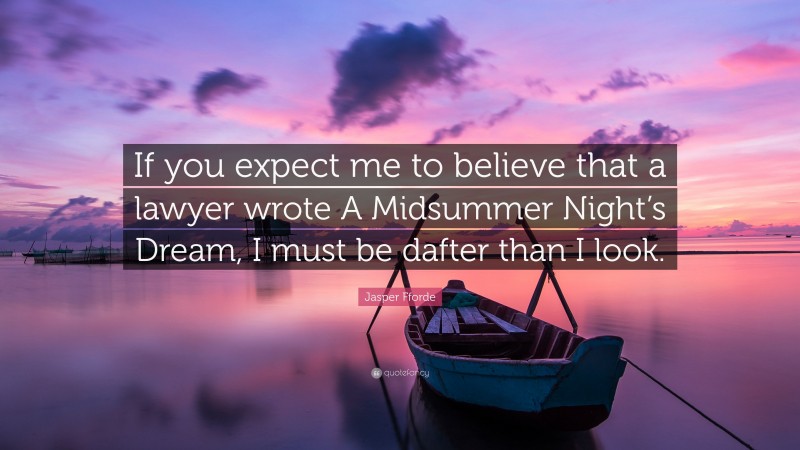 Jasper Fforde Quote: “If you expect me to believe that a lawyer wrote A Midsummer Night’s Dream, I must be dafter than I look.”