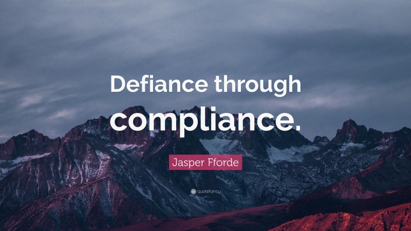 Jasper Fforde Quote: “Defiance through compliance.”