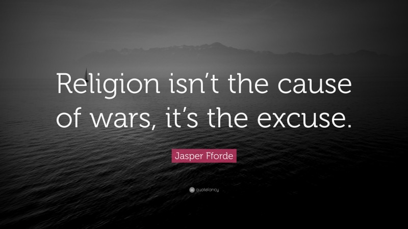 Jasper Fforde Quote: “Religion isn’t the cause of wars, it’s the excuse.”