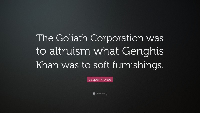 Jasper Fforde Quote: “The Goliath Corporation was to altruism what Genghis Khan was to soft furnishings.”