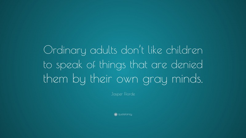 Jasper Fforde Quote: “Ordinary adults don’t like children to speak of things that are denied them by their own gray minds.”