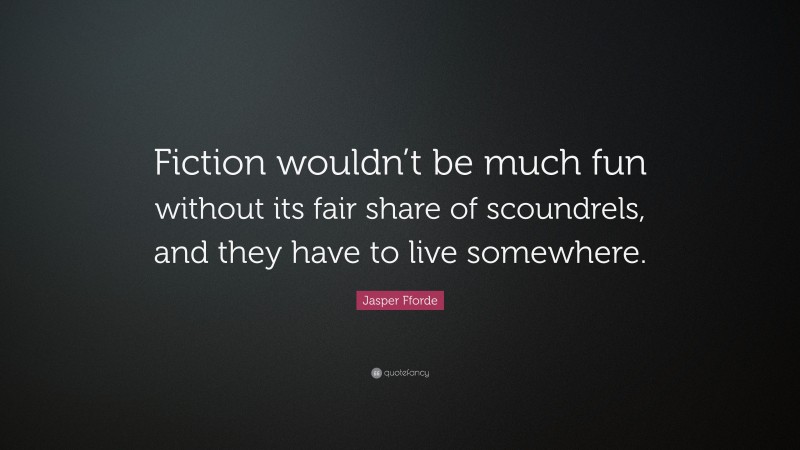Jasper Fforde Quote: “Fiction wouldn’t be much fun without its fair share of scoundrels, and they have to live somewhere.”