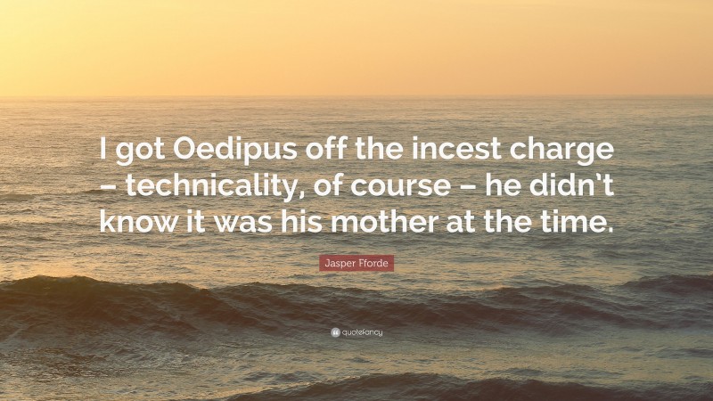 Jasper Fforde Quote: “I got Oedipus off the incest charge – technicality, of course – he didn’t know it was his mother at the time.”