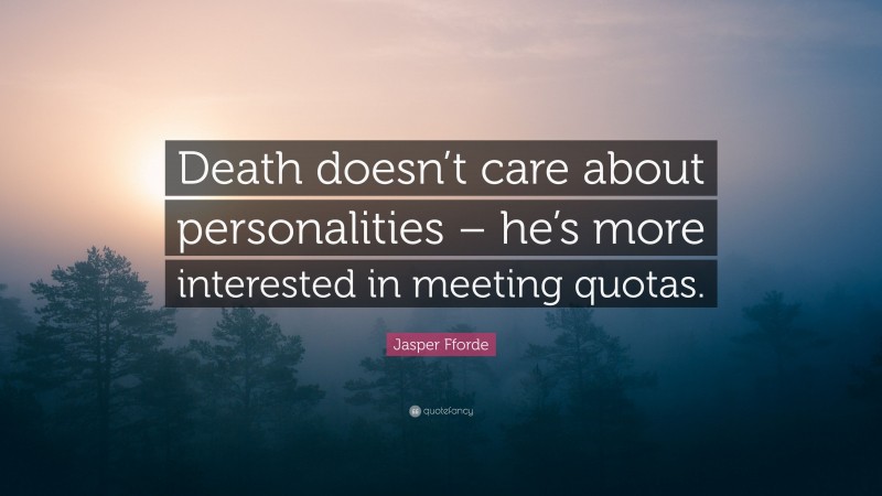 Jasper Fforde Quote: “Death doesn’t care about personalities – he’s more interested in meeting quotas.”