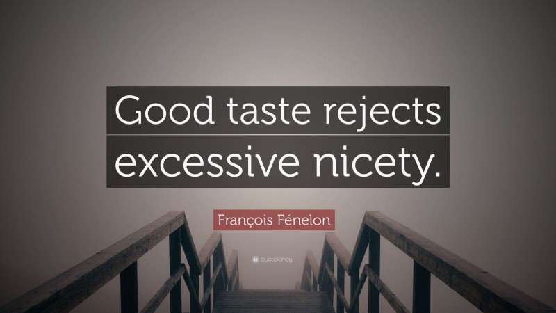 François Fénelon Quote: “Good taste rejects excessive nicety.”
