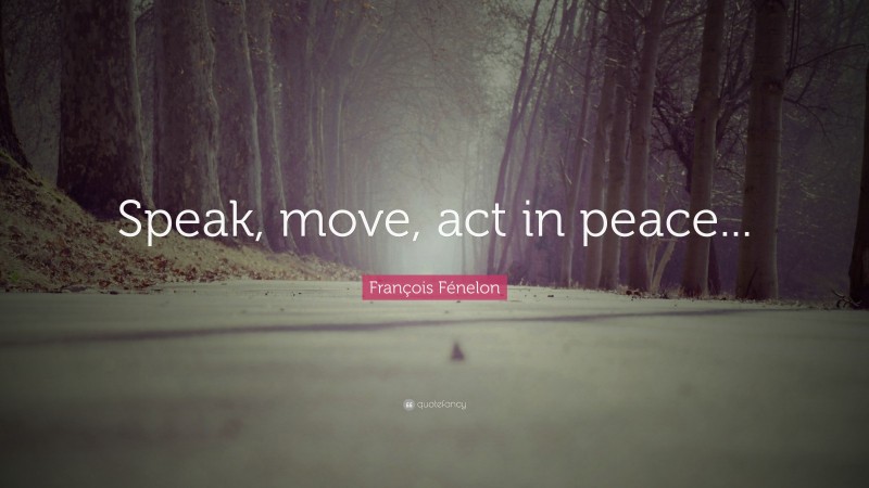 François Fénelon Quote: “Speak, move, act in peace...”