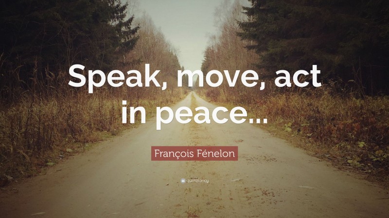 François Fénelon Quote: “Speak, move, act in peace...”
