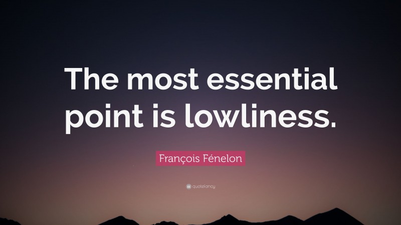 François Fénelon Quote: “The most essential point is lowliness.”