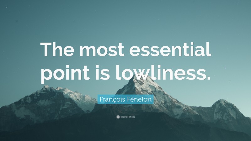 François Fénelon Quote: “The most essential point is lowliness.”