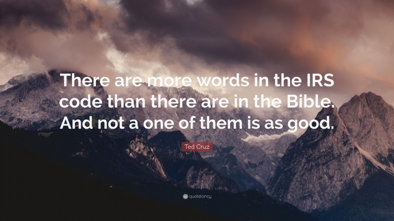 Ted Cruz Quote: “There are more words in the IRS code than there are in the Bible. And not a one of them is as good.”