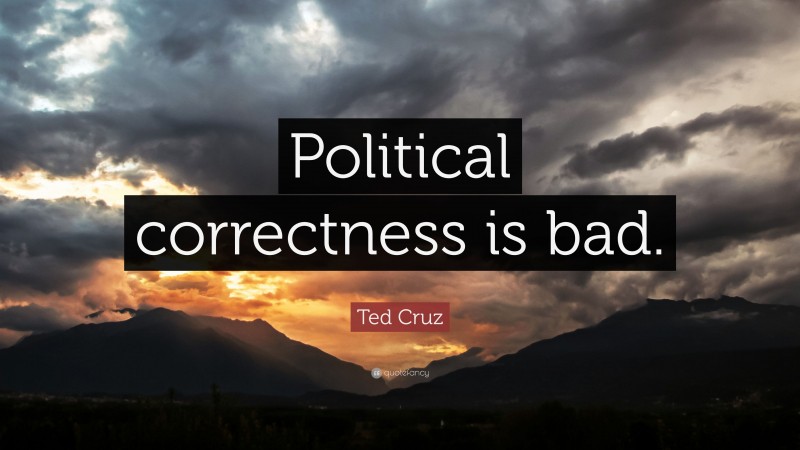 Ted Cruz Quote: “Political correctness is bad.”