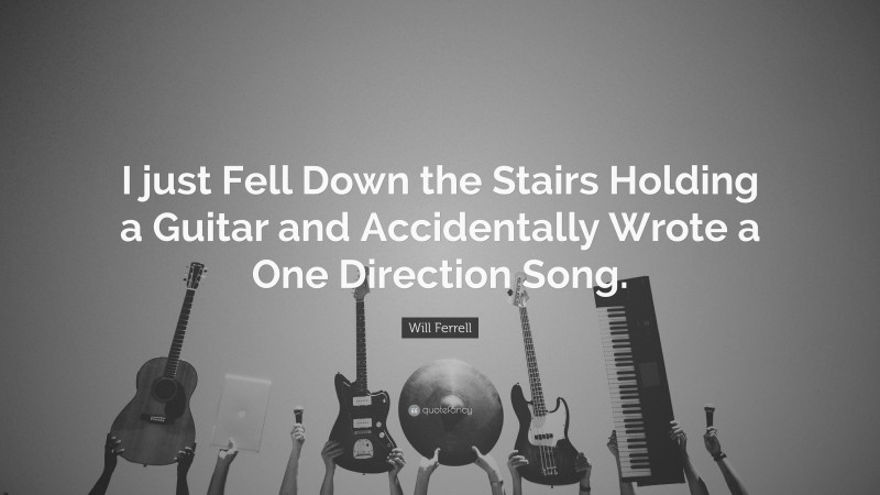 Will Ferrell Quote: “I just Fell Down the Stairs Holding a Guitar and Accidentally Wrote a One Direction Song.”