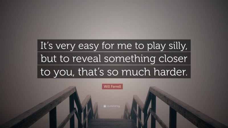 Will Ferrell Quote: “It’s very easy for me to play silly, but to reveal something closer to you, that’s so much harder.”