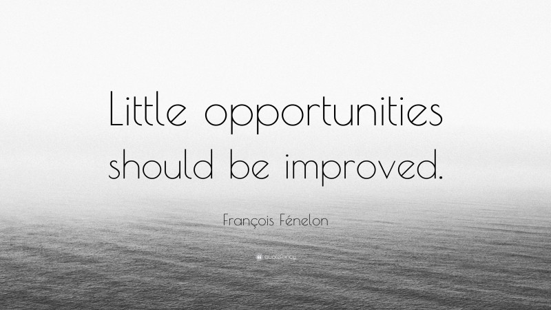 François Fénelon Quote: “Little opportunities should be improved.”
