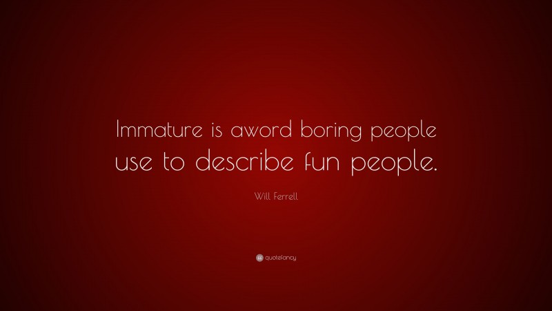 Will Ferrell Quote: “Immature is aword boring people use to describe fun people.”