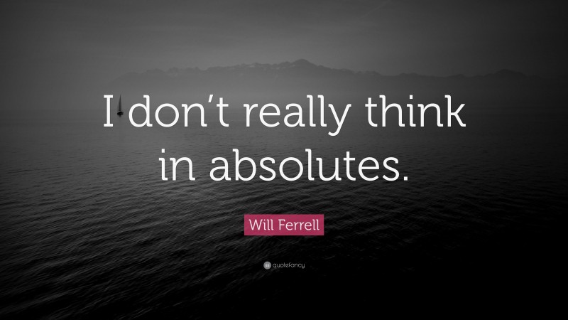 Will Ferrell Quote: “I don’t really think in absolutes.”