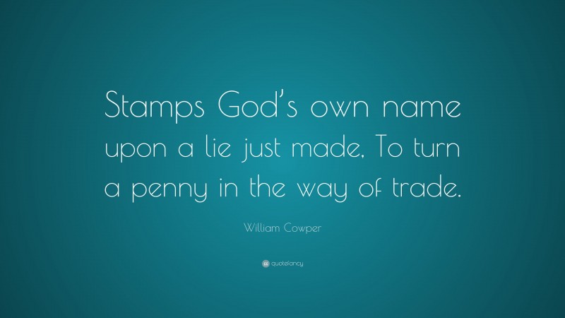 William Cowper Quote: “Stamps God’s own name upon a lie just made, To turn a penny in the way of trade.”