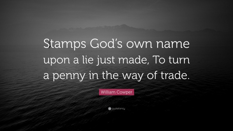 William Cowper Quote: “Stamps God’s own name upon a lie just made, To turn a penny in the way of trade.”