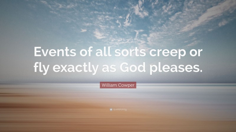 William Cowper Quote: “Events of all sorts creep or fly exactly as God pleases.”