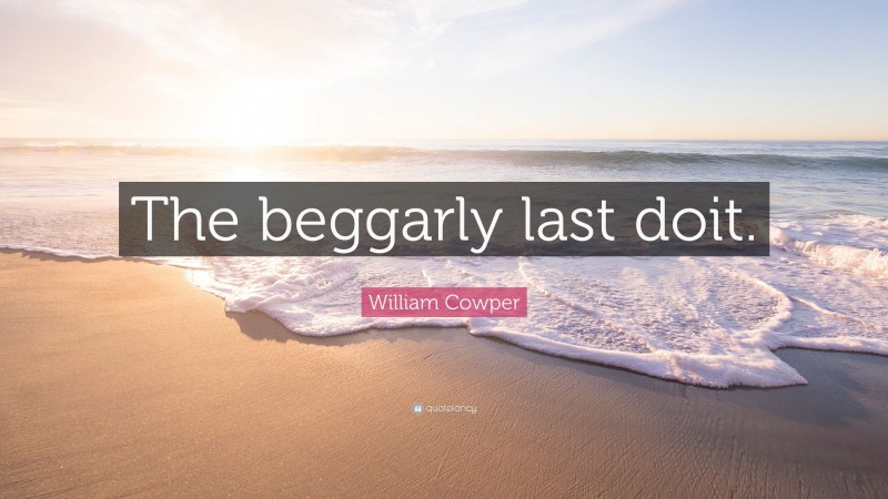 William Cowper Quote: “The beggarly last doit.”