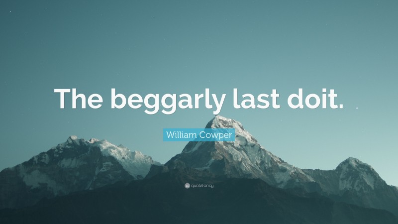 William Cowper Quote: “The beggarly last doit.”