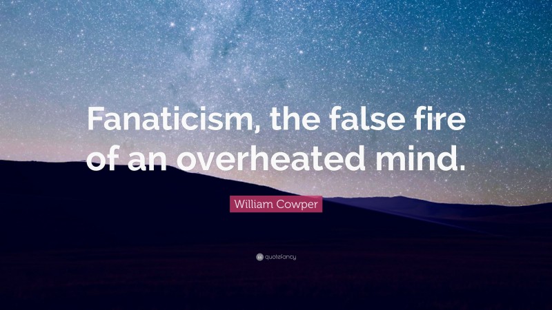 William Cowper Quote: “Fanaticism, the false fire of an overheated mind.”