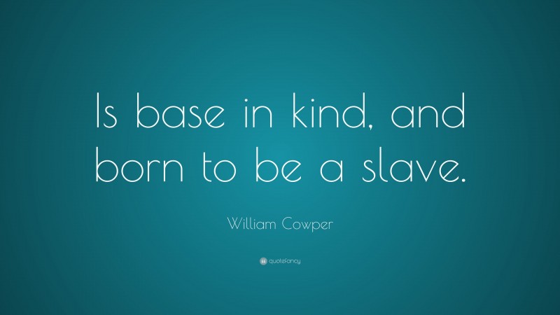 William Cowper Quote: “Is base in kind, and born to be a slave.”