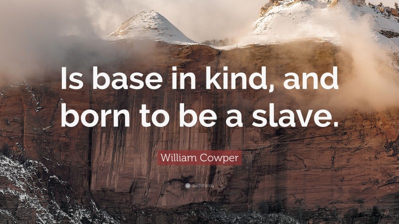 William Cowper Quote: “Is base in kind, and born to be a slave.”