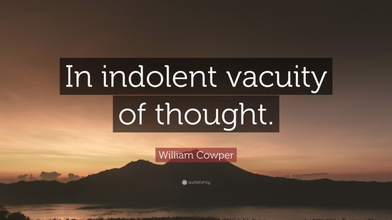 William Cowper Quote: “In indolent vacuity of thought.”