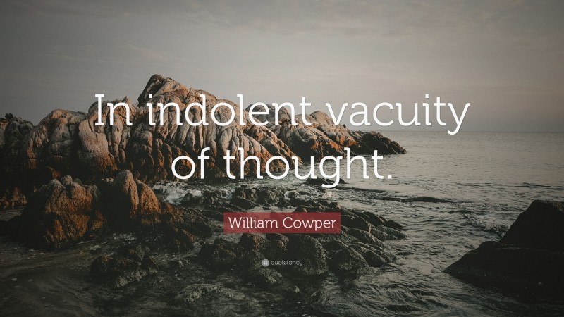 William Cowper Quote: “In indolent vacuity of thought.”