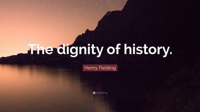 Henry Fielding Quote: “The dignity of history.”