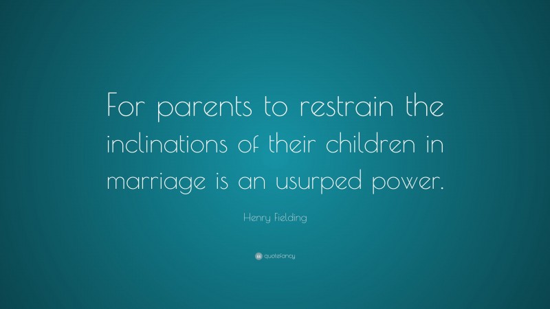 Henry Fielding Quote: “For parents to restrain the inclinations of their children in marriage is an usurped power.”