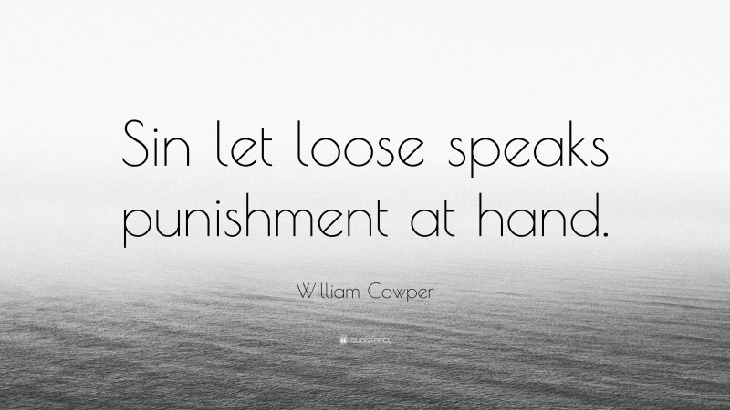 William Cowper Quote: “Sin let loose speaks punishment at hand.”