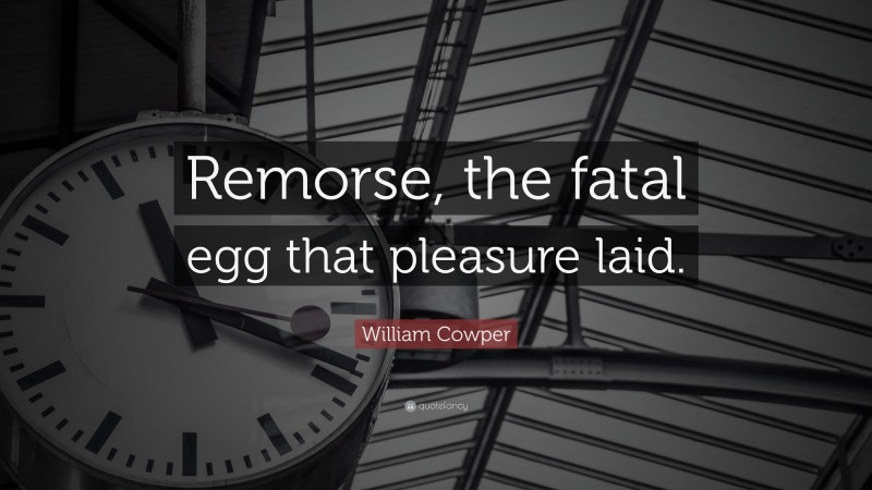 William Cowper Quote: “Remorse, the fatal egg that pleasure laid.”