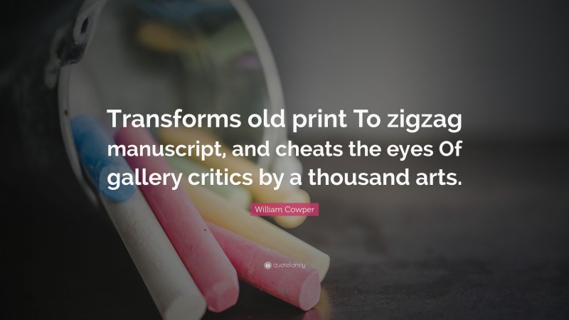 William Cowper Quote: “Transforms old print To zigzag manuscript, and cheats the eyes Of gallery critics by a thousand arts.”