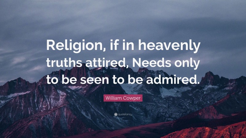 William Cowper Quote: “Religion, if in heavenly truths attired, Needs only to be seen to be admired.”