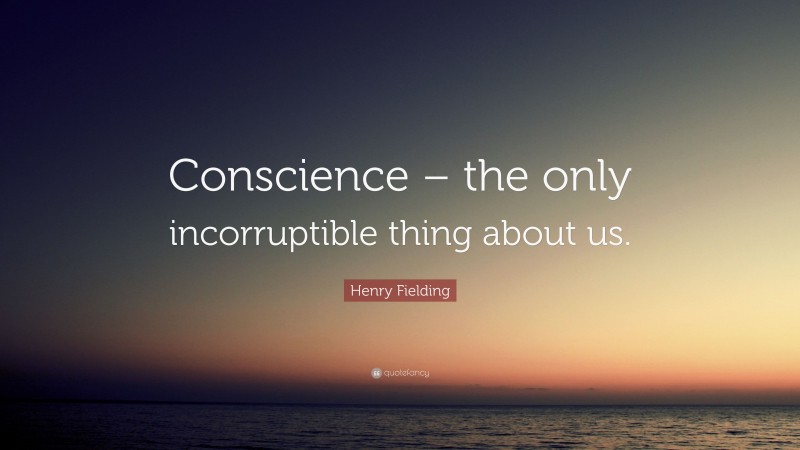 Henry Fielding Quote: “Conscience – the only incorruptible thing about us.”
