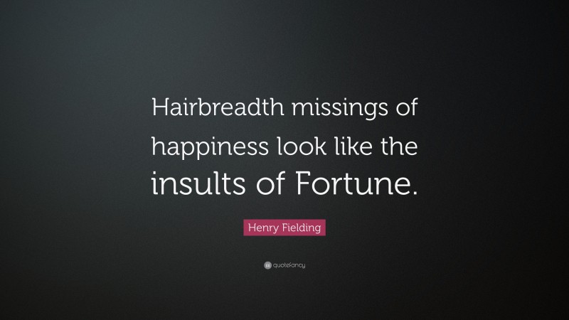 Henry Fielding Quote: “Hairbreadth missings of happiness look like the insults of Fortune.”