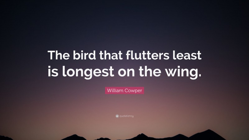 William Cowper Quote: “The bird that flutters least is longest on the wing.”