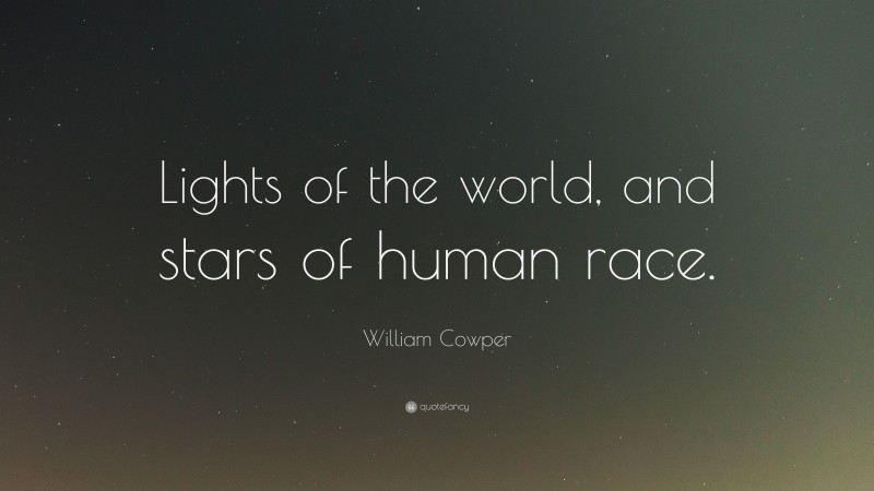 William Cowper Quote: “Lights of the world, and stars of human race.”