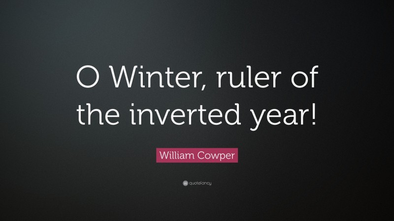 William Cowper Quote: “O Winter, ruler of the inverted year!”