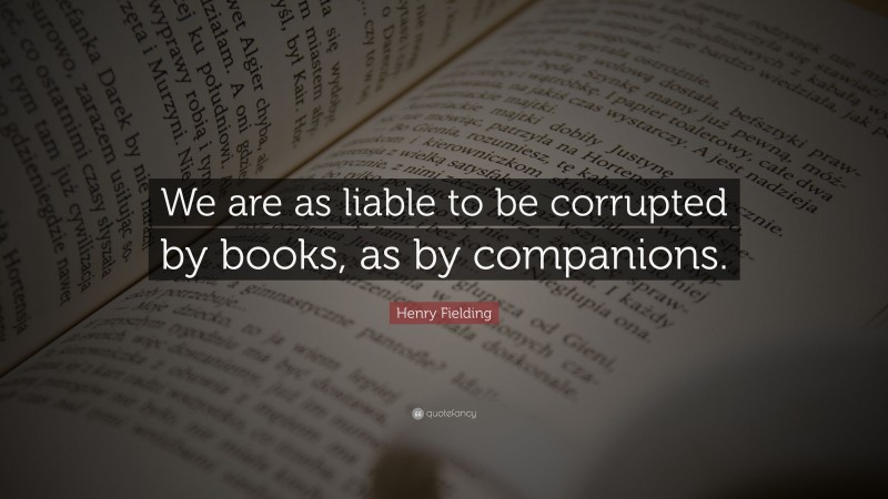 Henry Fielding Quote: “We are as liable to be corrupted by books, as by companions.”