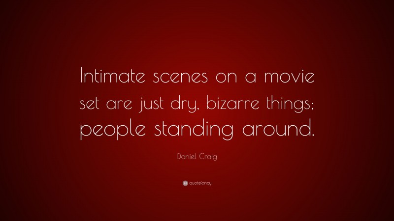 Daniel Craig Quote: “Intimate scenes on a movie set are just dry, bizarre things; people standing around.”