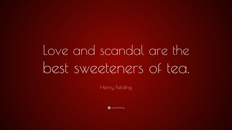 Henry Fielding Quote: “Love and scandal are the best sweeteners of tea.”