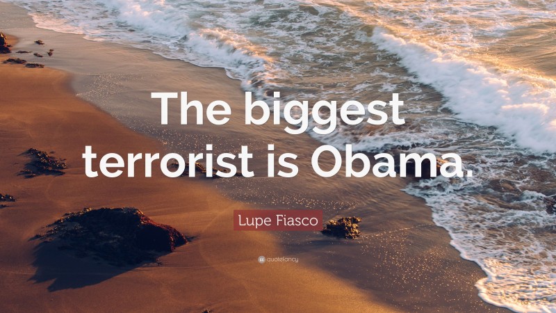 Lupe Fiasco Quote: “The biggest terrorist is Obama.”