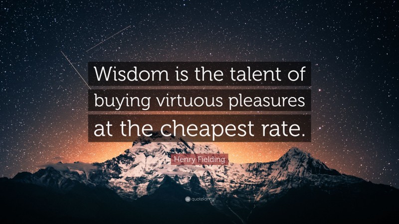 Henry Fielding Quote: “Wisdom is the talent of buying virtuous pleasures at the cheapest rate.”